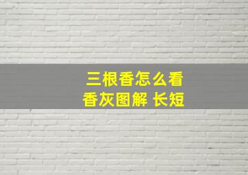 三根香怎么看香灰图解 长短